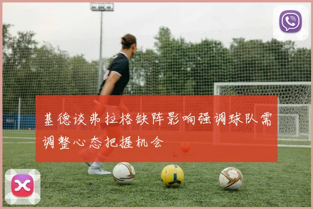 基德谈弗拉格缺阵影响强调球队需调整心态把握机会