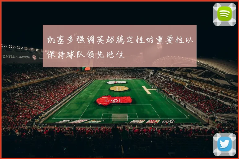 凯塞多强调英超稳定性的重要性以保持球队领先地位