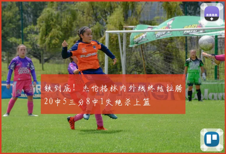 铁到底！杰伦格林内外线终结拉胯20中5三分8中1失绝杀上篮