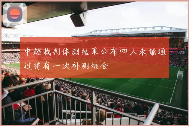 中超裁判体测结果公布四人未能通过将有一次补测机会