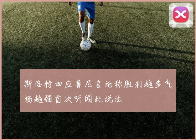 斯洛特回应鲁尼言论称胜利越多气场越强首次听闻此说法