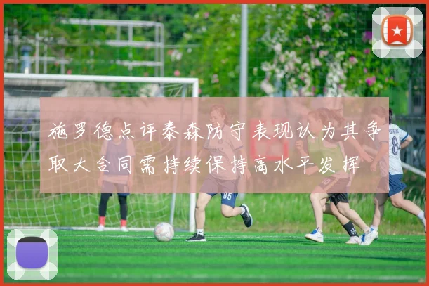 施罗德点评泰森防守表现认为其争取大合同需持续保持高水平发挥