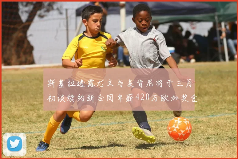 斯基拉透露尤文与麦肯尼将于三月初谈续约新合同年薪420万欧加奖金