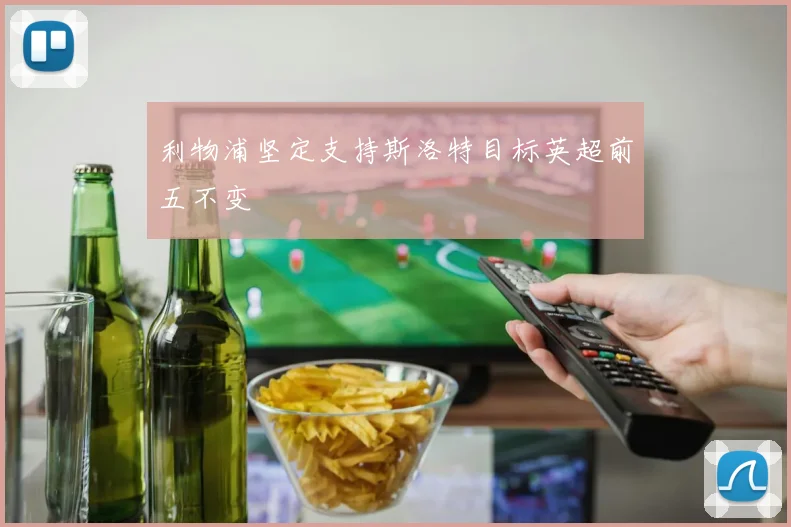利物浦坚定支持斯洛特目标英超前五不变