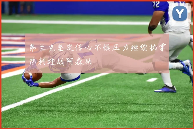 弗兰克坚定信心不惧压力继续执掌热刺迎战阿森纳