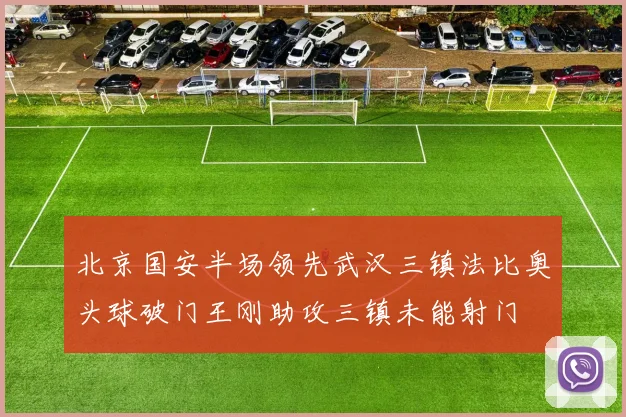 北京国安半场领先武汉三镇法比奥头球破门王刚助攻三镇未能射门