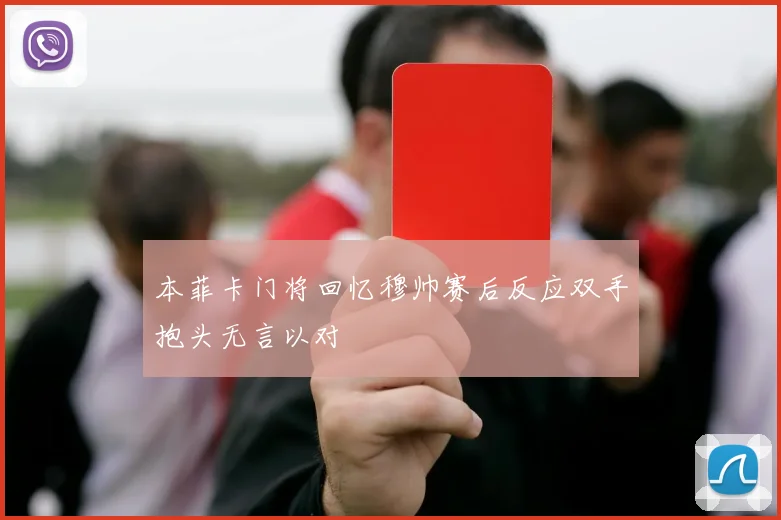 本菲卡门将回忆穆帅赛后反应双手抱头无言以对