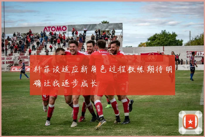 科菲谈适应新角色过程教练期待明确让我逐步成长