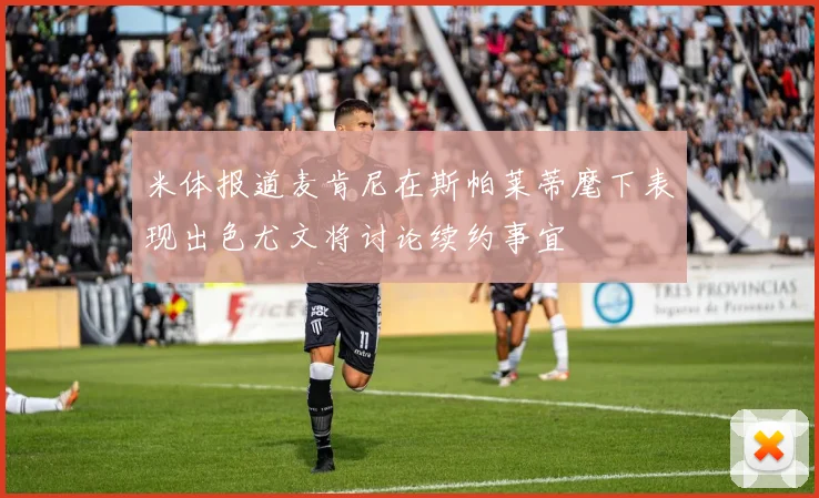 米体报道麦肯尼在斯帕莱蒂麾下表现出色尤文将讨论续约事宜